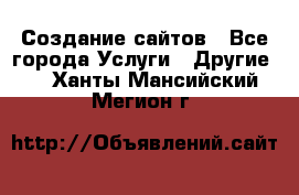 Создание сайтов - Все города Услуги » Другие   . Ханты-Мансийский,Мегион г.